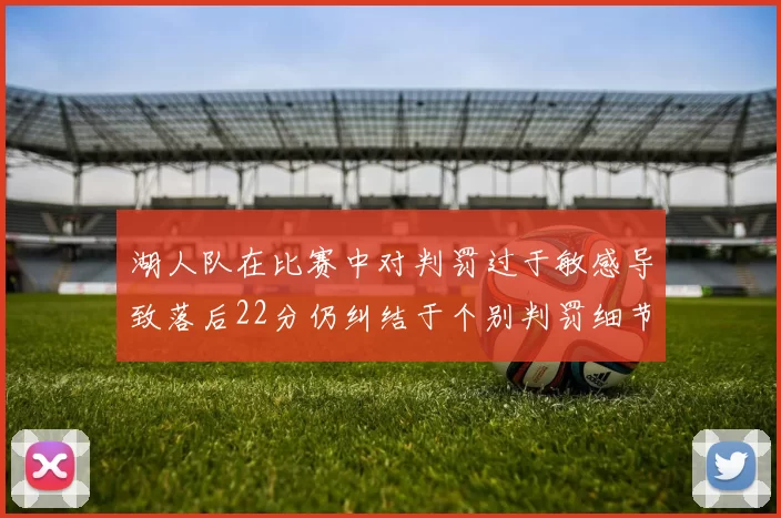 湖人队在比赛中对判罚过于敏感导致落后22分仍纠结于个别判罚细节