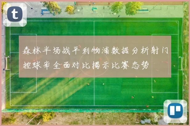 森林半场战平利物浦数据分析射门控球率全面对比揭示比赛态势