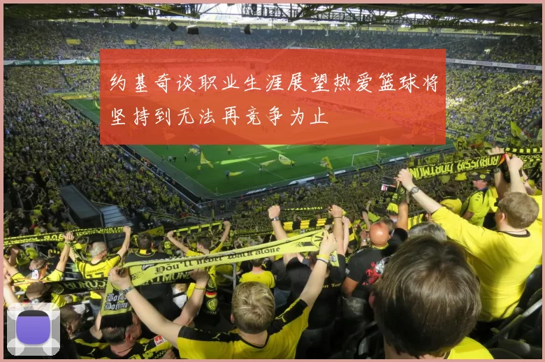 约基奇谈职业生涯展望热爱篮球将坚持到无法再竞争为止