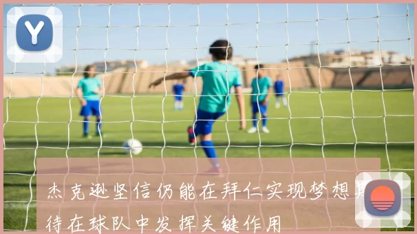 杰克逊坚信仍能在拜仁实现梦想期待在球队中发挥关键作用