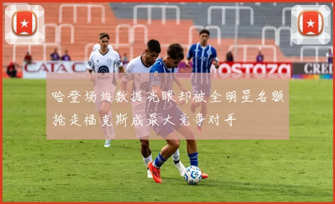 哈登场均数据亮眼却被全明星名额抢走福克斯成最大竞争对手