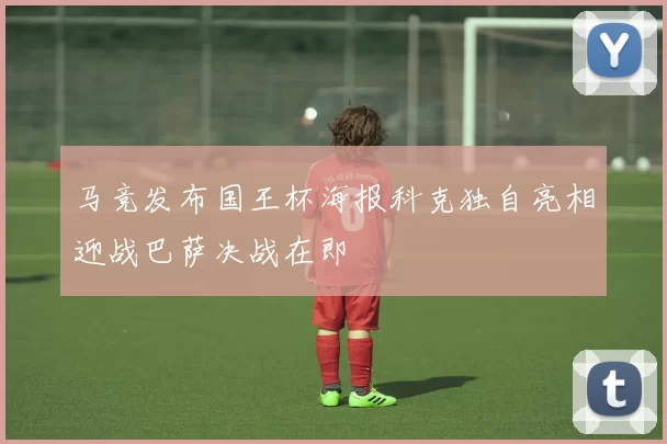 马竞发布国王杯海报科克独自亮相迎战巴萨决战在即