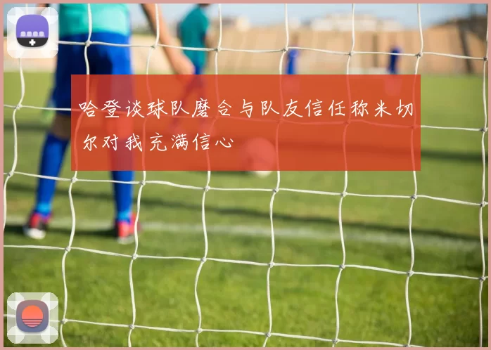 哈登谈球队磨合与队友信任称米切尔对我充满信心