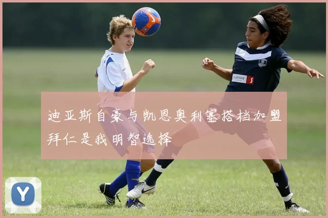 迪亚斯自豪与凯恩奥利塞搭档加盟拜仁是我明智选择