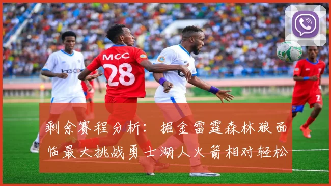 剩余赛程分析：掘金雷霆森林狼面临最大挑战勇士湖人火箭相对轻松