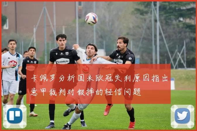 卡佩罗分析国米欧冠失利原因指出意甲裁判对假摔的轻信问题