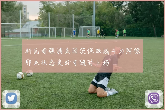 科瓦奇强调美因茨保级战斗力阿德耶米状态良好可随时上场